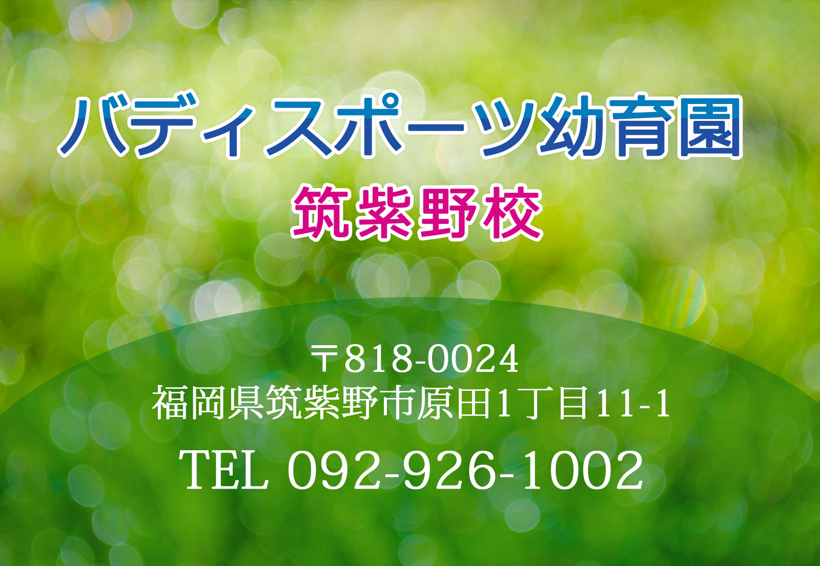 バディスポーツ幼育園筑紫野校：〒818-0024 福岡県筑紫野市原田1丁目11-1   TEL092-926-1002